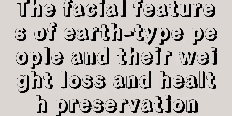 The facial features of earth-type people and their weight loss and health preservation