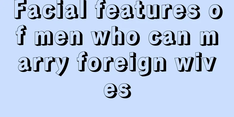 Facial features of men who can marry foreign wives