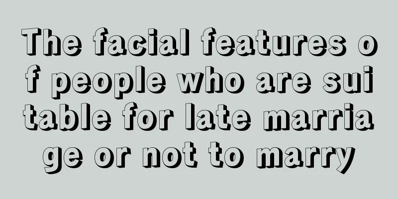 The facial features of people who are suitable for late marriage or not to marry