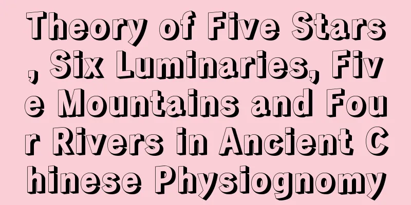 Theory of Five Stars, Six Luminaries, Five Mountains and Four Rivers in Ancient Chinese Physiognomy