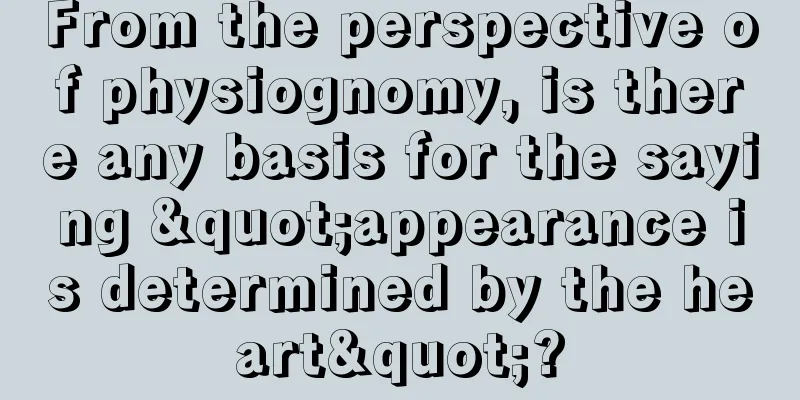 From the perspective of physiognomy, is there any basis for the saying "appearance is determined by the heart"?
