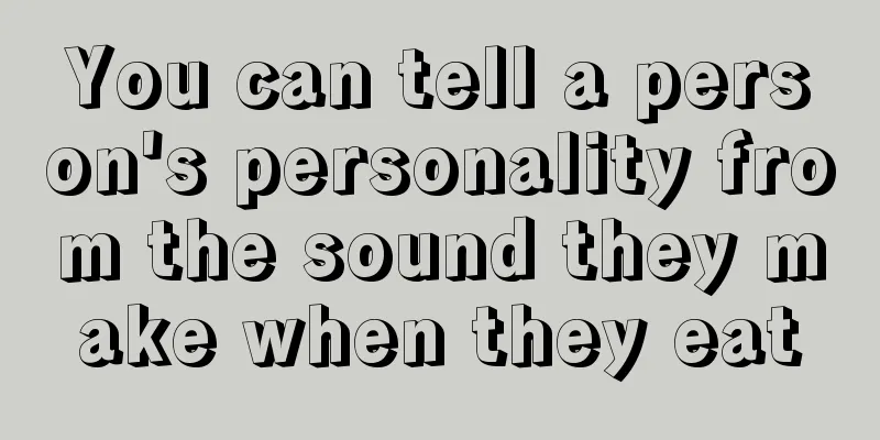 You can tell a person's personality from the sound they make when they eat