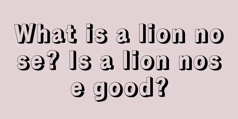 What is a lion nose? Is a lion nose good?