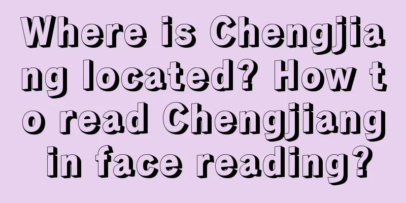 Where is Chengjiang located? How to read Chengjiang in face reading?