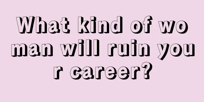What kind of woman will ruin your career?