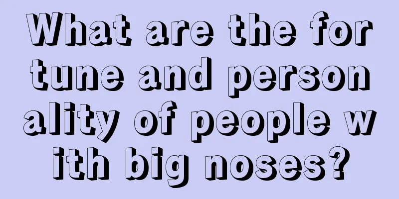 What are the fortune and personality of people with big noses?