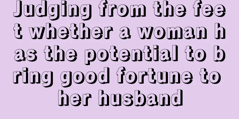 Judging from the feet whether a woman has the potential to bring good fortune to her husband