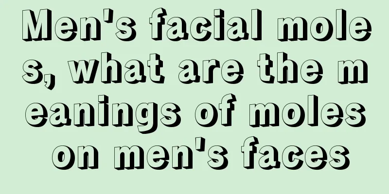 Men's facial moles, what are the meanings of moles on men's faces