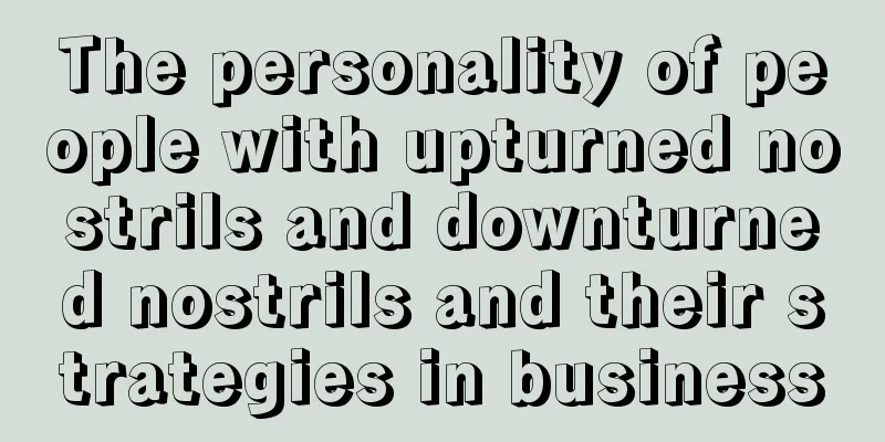 The personality of people with upturned nostrils and downturned nostrils and their strategies in business