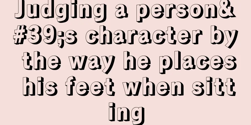 Judging a person's character by the way he places his feet when sitting
