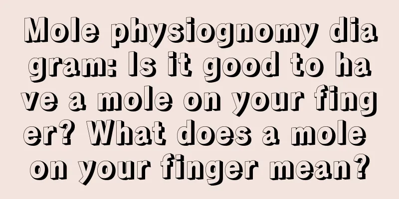 Mole physiognomy diagram: Is it good to have a mole on your finger? What does a mole on your finger mean?