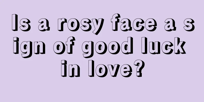 Is a rosy face a sign of good luck in love?