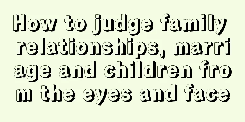 How to judge family relationships, marriage and children from the eyes and face