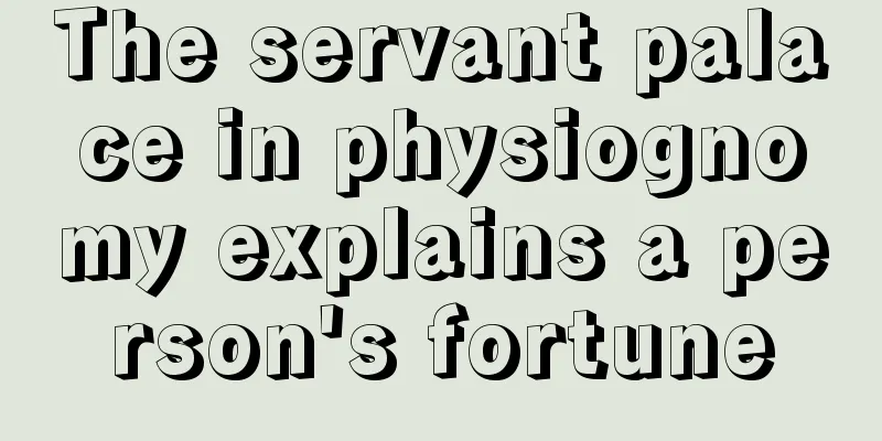 The servant palace in physiognomy explains a person's fortune