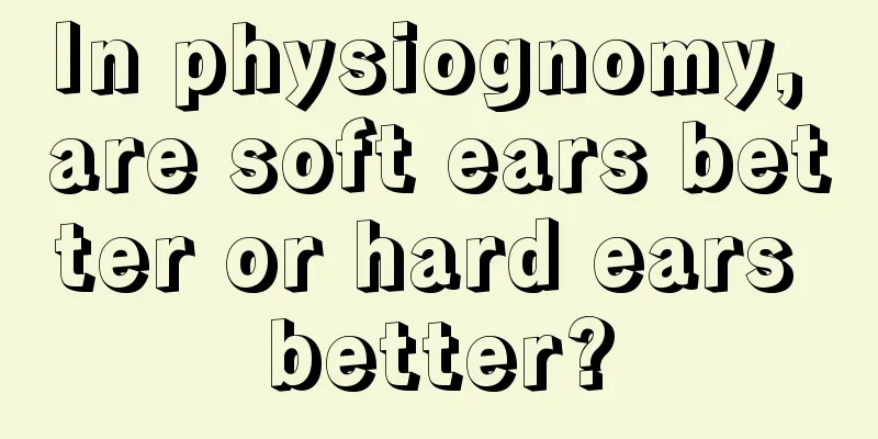 In physiognomy, are soft ears better or hard ears better?