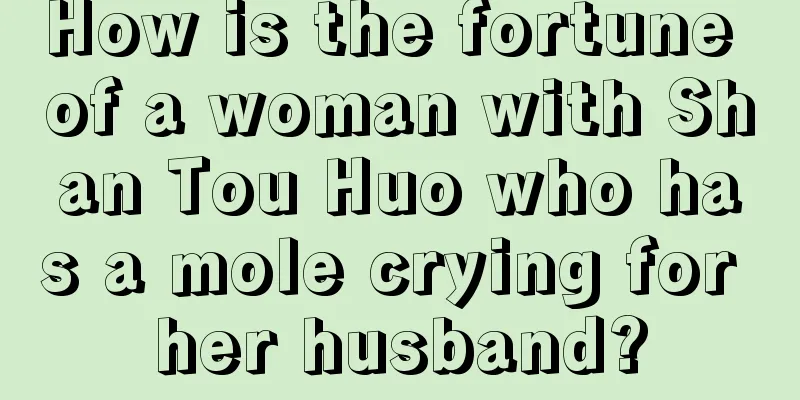 How is the fortune of a woman with Shan Tou Huo who has a mole crying for her husband?