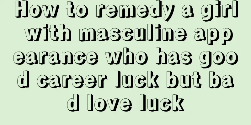 How to remedy a girl with masculine appearance who has good career luck but bad love luck