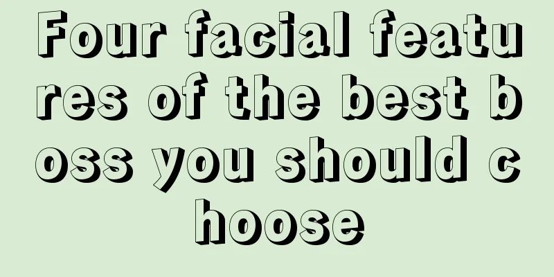 Four facial features of the best boss you should choose