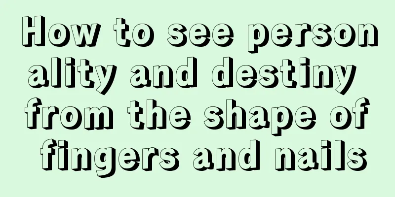 How to see personality and destiny from the shape of fingers and nails