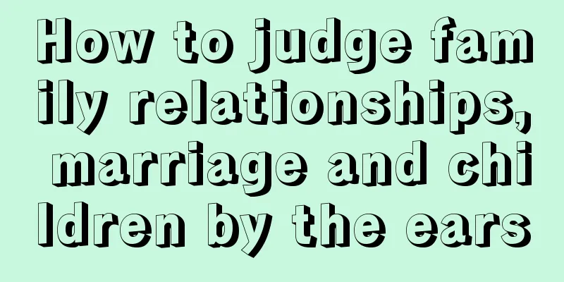 How to judge family relationships, marriage and children by the ears