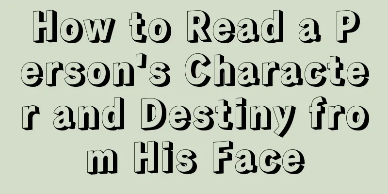 How to Read a Person's Character and Destiny from His Face