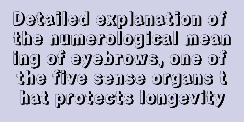 Detailed explanation of the numerological meaning of eyebrows, one of the five sense organs that protects longevity