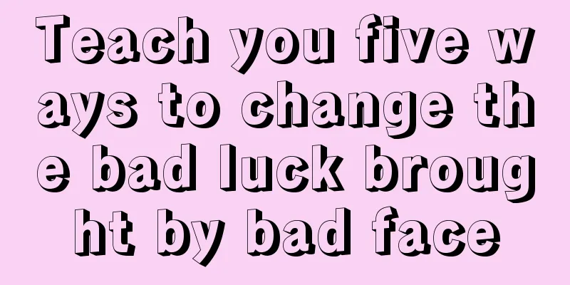 Teach you five ways to change the bad luck brought by bad face