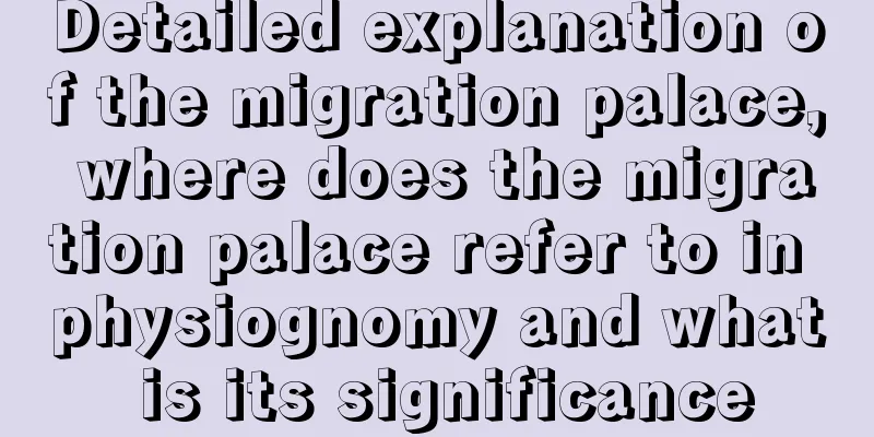 Detailed explanation of the migration palace, where does the migration palace refer to in physiognomy and what is its significance