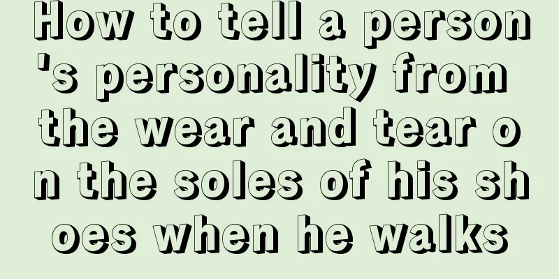 How to tell a person's personality from the wear and tear on the soles of his shoes when he walks