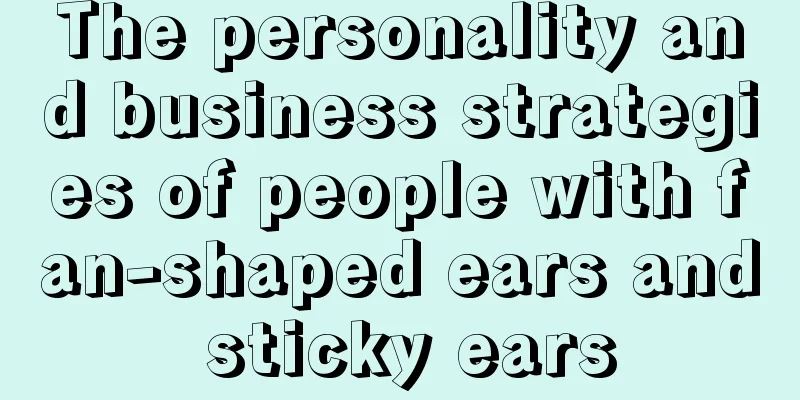 The personality and business strategies of people with fan-shaped ears and sticky ears