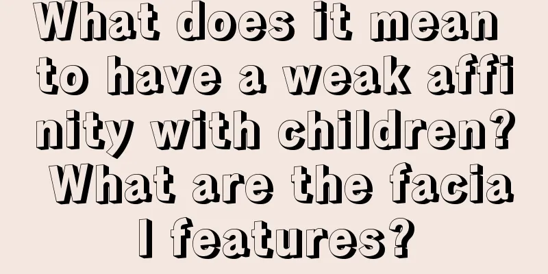 What does it mean to have a weak affinity with children? What are the facial features?