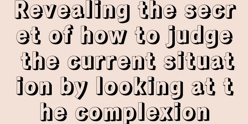 Revealing the secret of how to judge the current situation by looking at the complexion