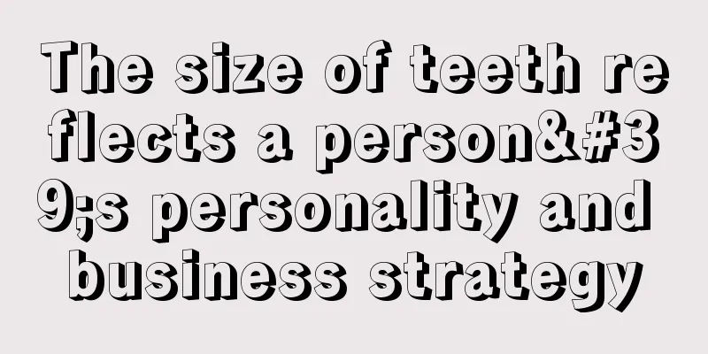 The size of teeth reflects a person's personality and business strategy