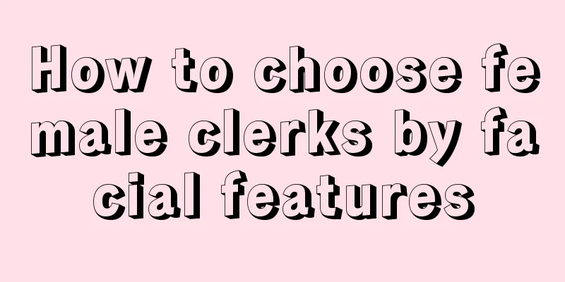 How to choose female clerks by facial features