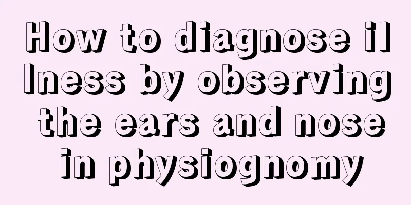 How to diagnose illness by observing the ears and nose in physiognomy
