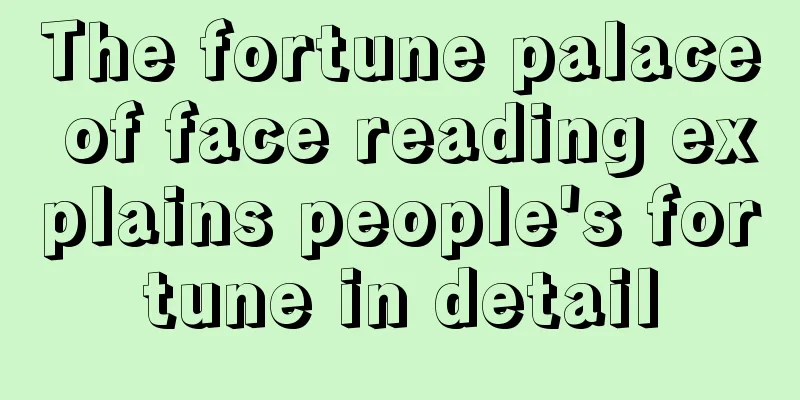 The fortune palace of face reading explains people's fortune in detail