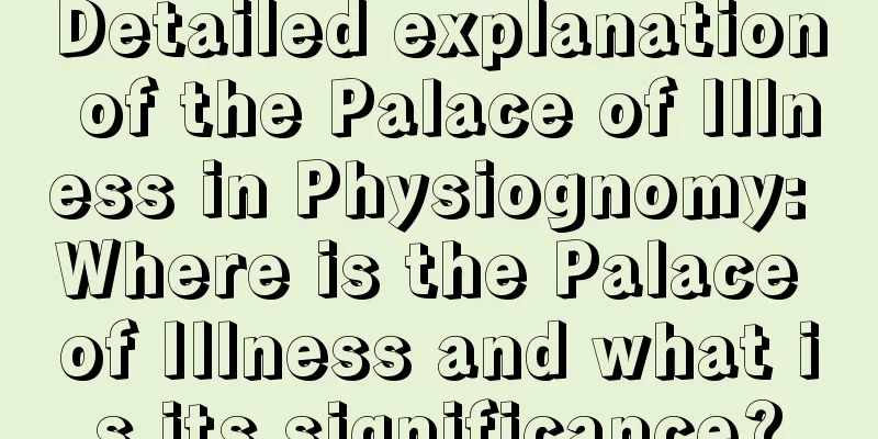 Detailed explanation of the Palace of Illness in Physiognomy: Where is the Palace of Illness and what is its significance?