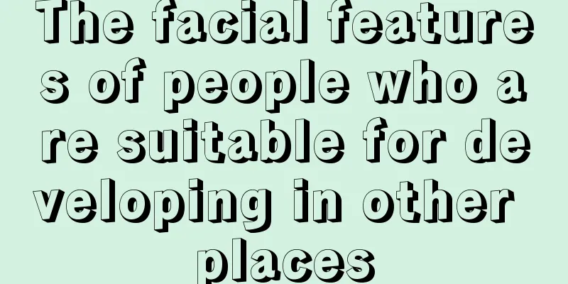 The facial features of people who are suitable for developing in other places