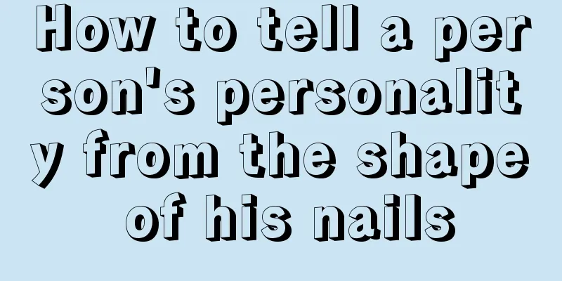 How to tell a person's personality from the shape of his nails