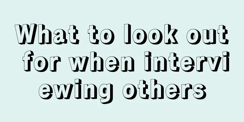 What to look out for when interviewing others