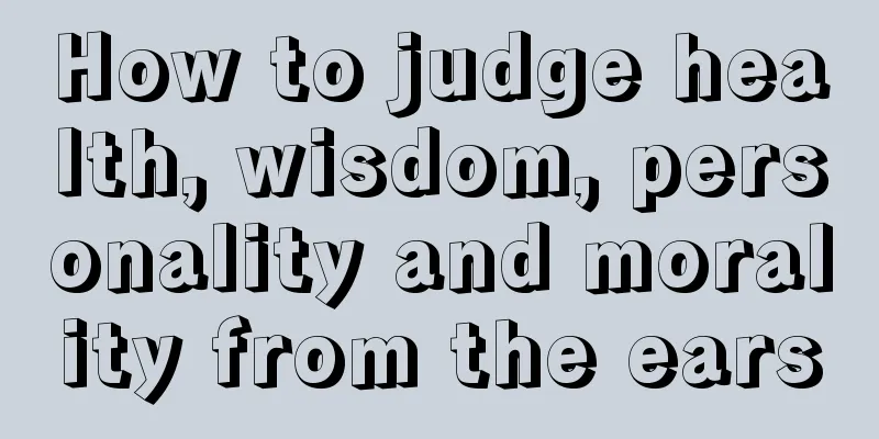 How to judge health, wisdom, personality and morality from the ears