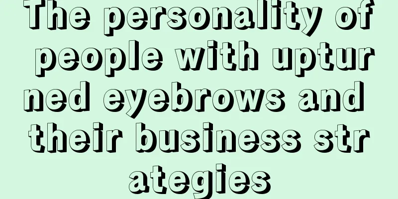 The personality of people with upturned eyebrows and their business strategies