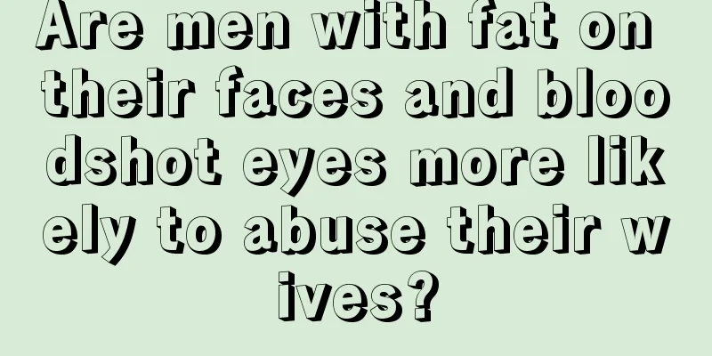 Are men with fat on their faces and bloodshot eyes more likely to abuse their wives?
