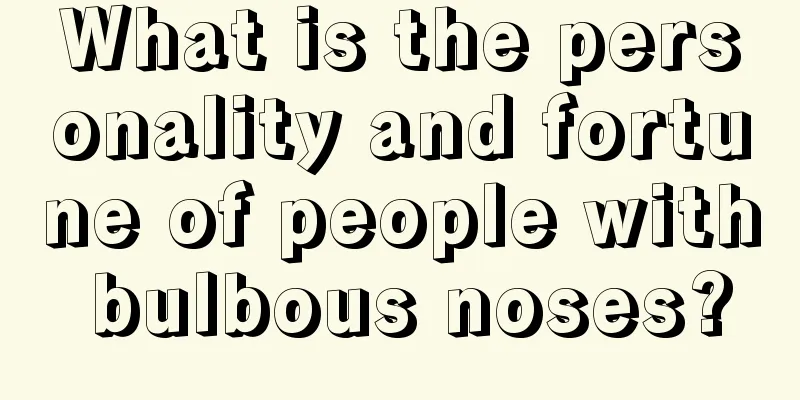 What is the personality and fortune of people with bulbous noses?