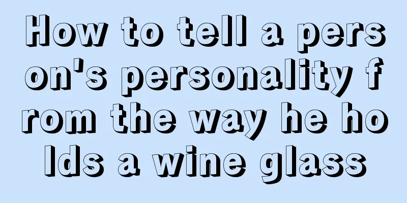 How to tell a person's personality from the way he holds a wine glass