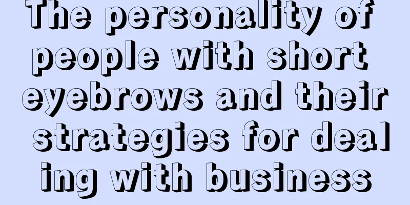 The personality of people with short eyebrows and their strategies for dealing with business