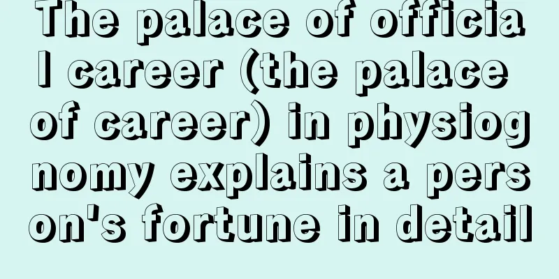 The palace of official career (the palace of career) in physiognomy explains a person's fortune in detail