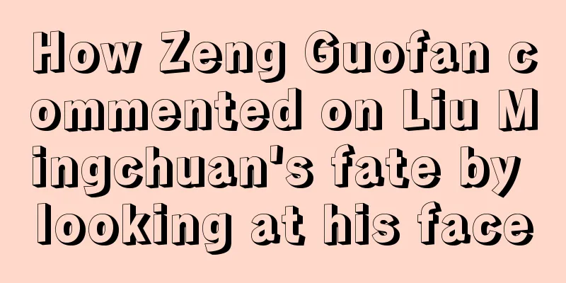 How Zeng Guofan commented on Liu Mingchuan's fate by looking at his face