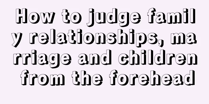 How to judge family relationships, marriage and children from the forehead