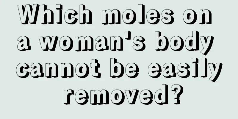 Which moles on a woman's body cannot be easily removed?